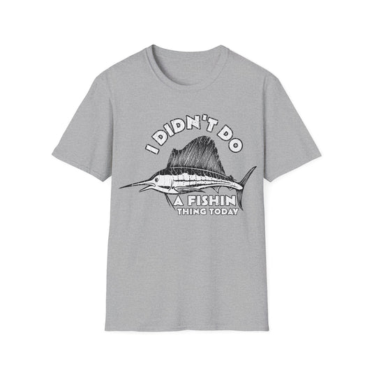 I Didn't Do A Fishin Thing Today Sailfish T-Shirt