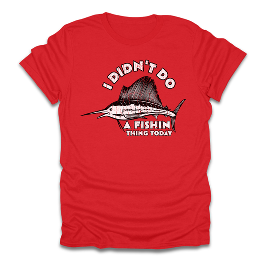 I Didn't Do A Fishin Thing Today Sailfish T-Shirt