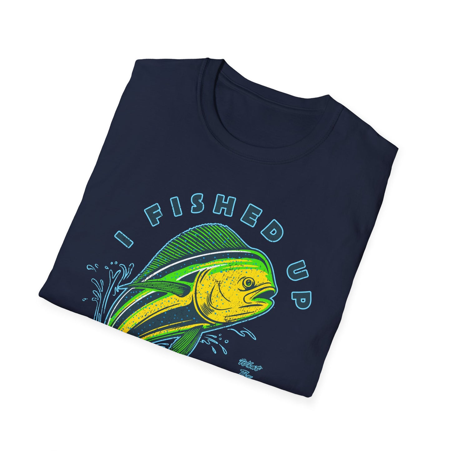 I Fished Up My Day Mahi T-Shirt