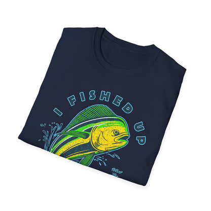 I Fished Up My Day Mahi T-Shirt