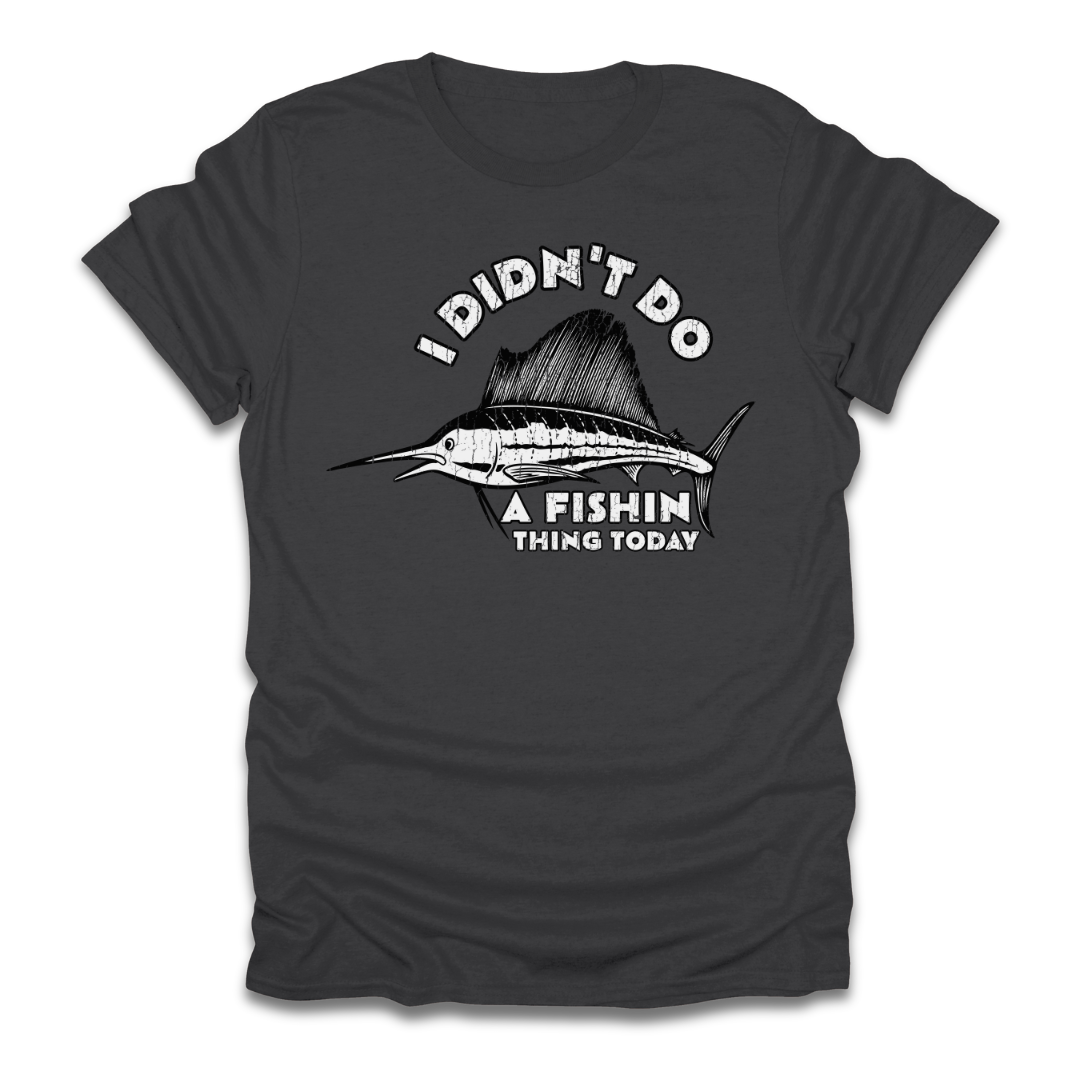 I Didn't Do A Fishin Thing Today Sailfish T-Shirt