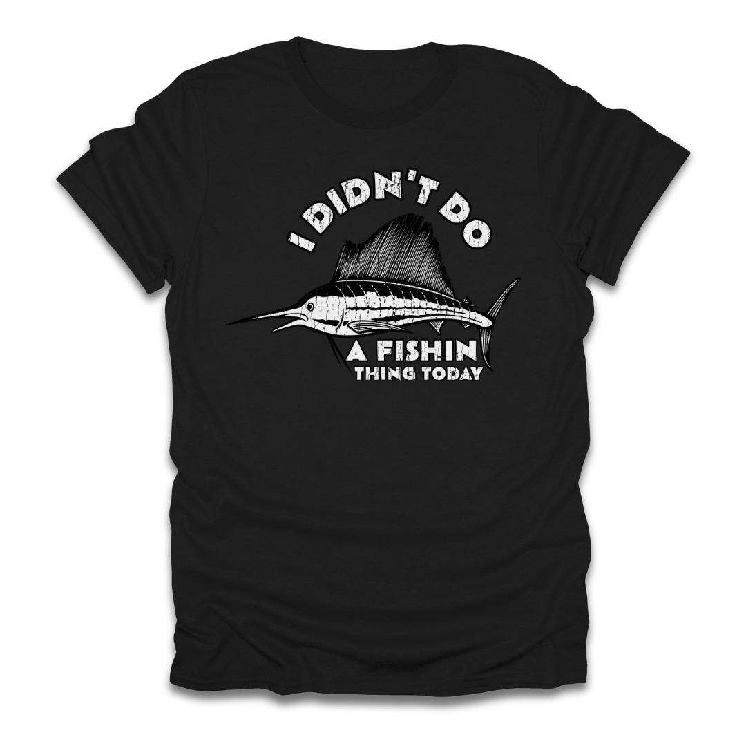 I Didn't Do A Fishin Thing Today Sailfish T-Shirt