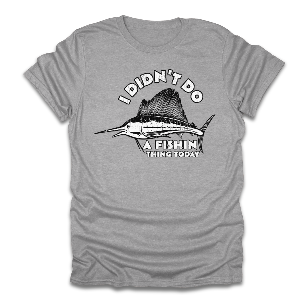 I Didn't Do A Fishin Thing Today Sailfish T-Shirt