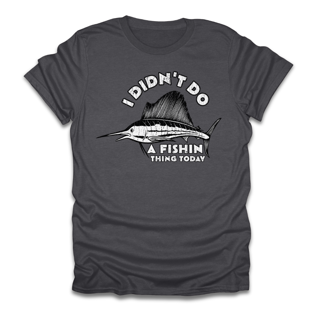 I Didn't Do A Fishin Thing Today Sailfish T-Shirt