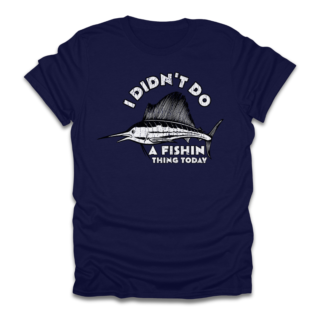 I Didn't Do A Fishin Thing Today Sailfish T-Shirt