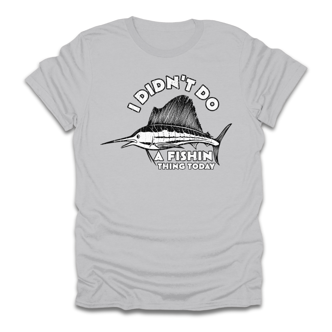 I Didn't Do A Fishin Thing Today Sailfish T-Shirt