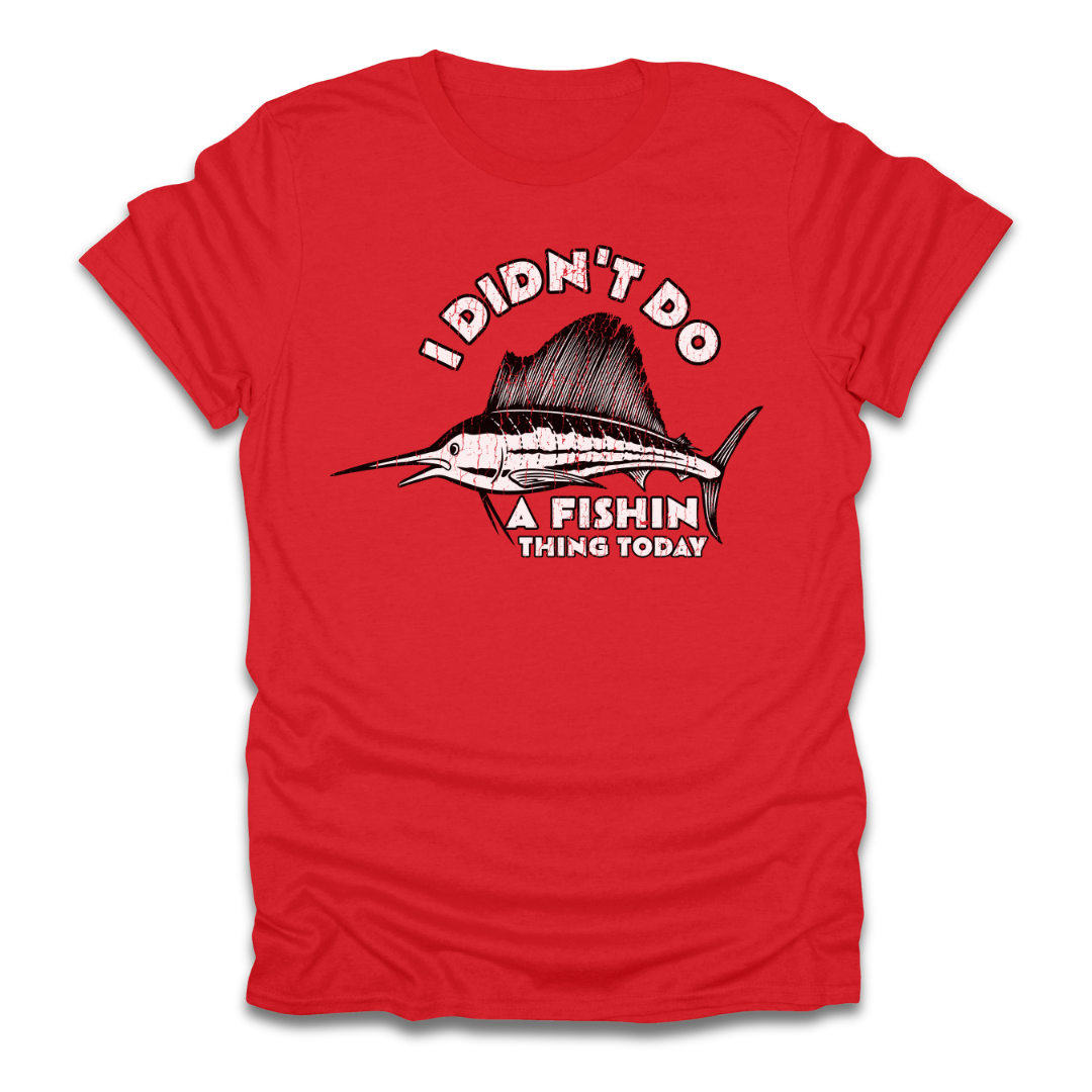 I Didn't Do A Fishin Thing Today Sailfish T-Shirt