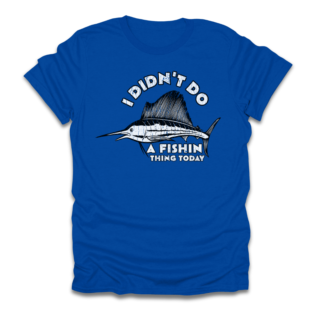 I Didn't Do A Fishin Thing Today Sailfish T-Shirt