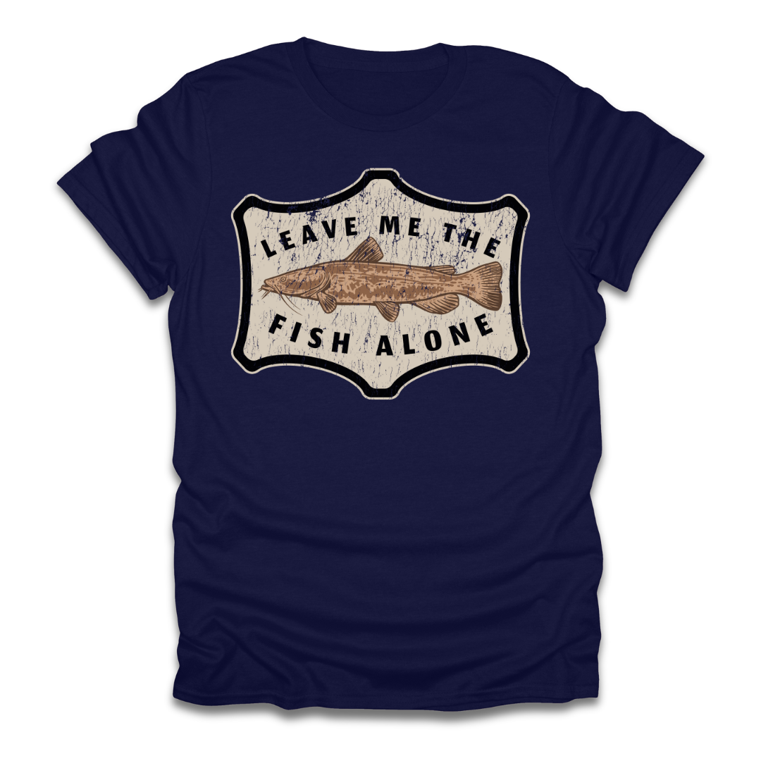 Leave Me The Fish Alone Catfish T-Shirt