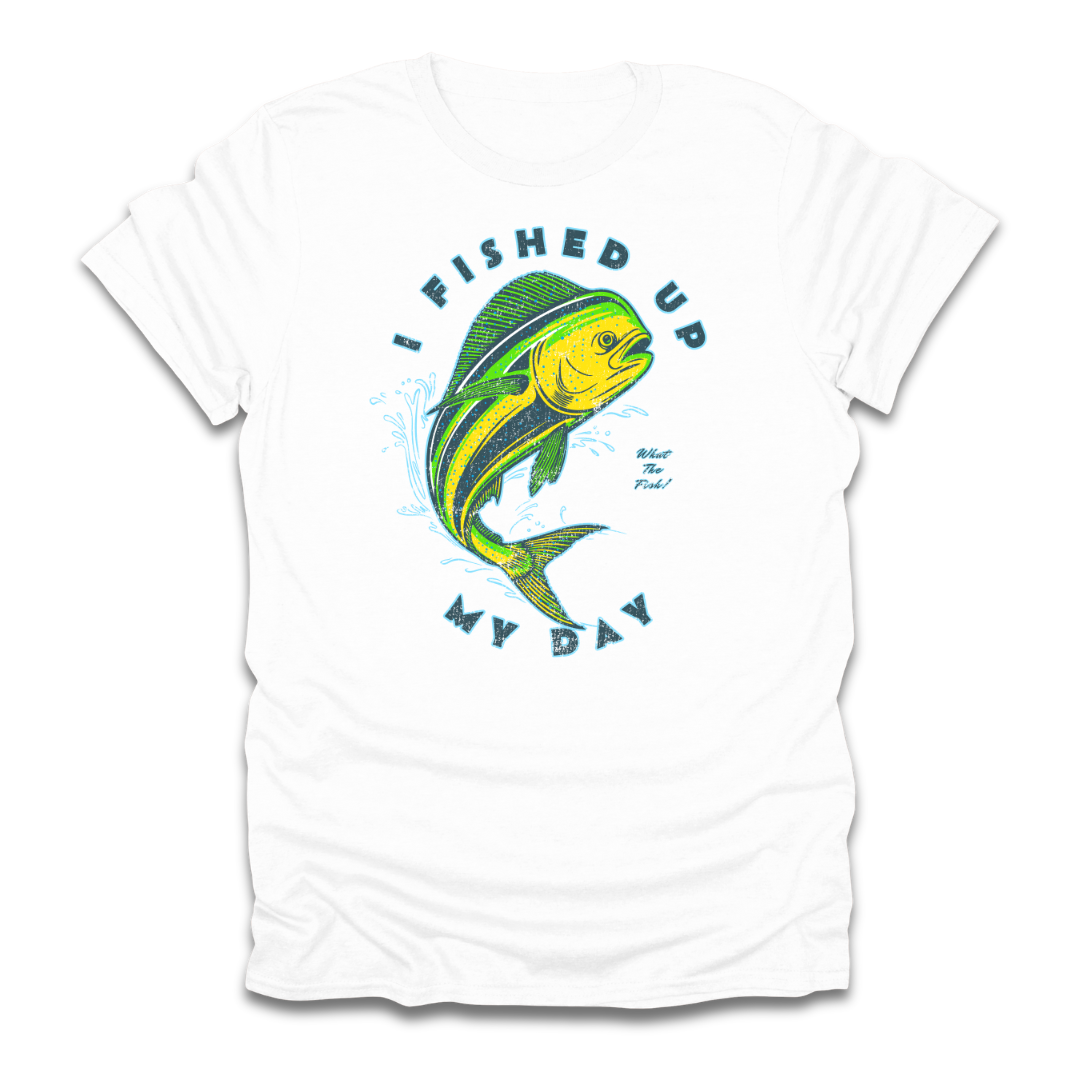 I Fished Up My Day Mahi T-Shirt