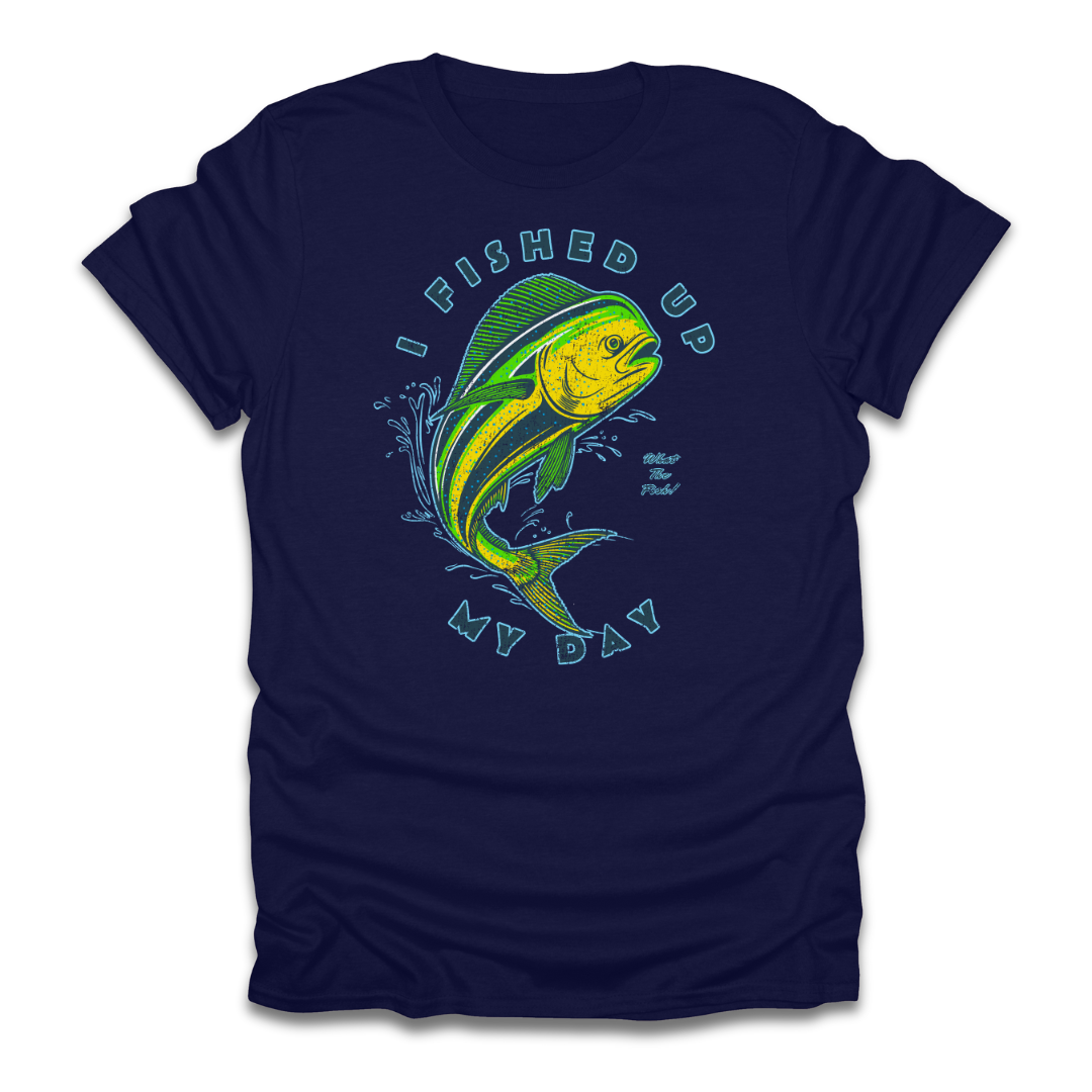 I Fished Up My Day Mahi T-Shirt
