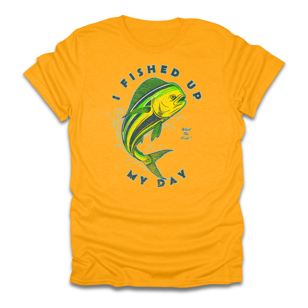 I Fished Up My Day Mahi T-Shirt