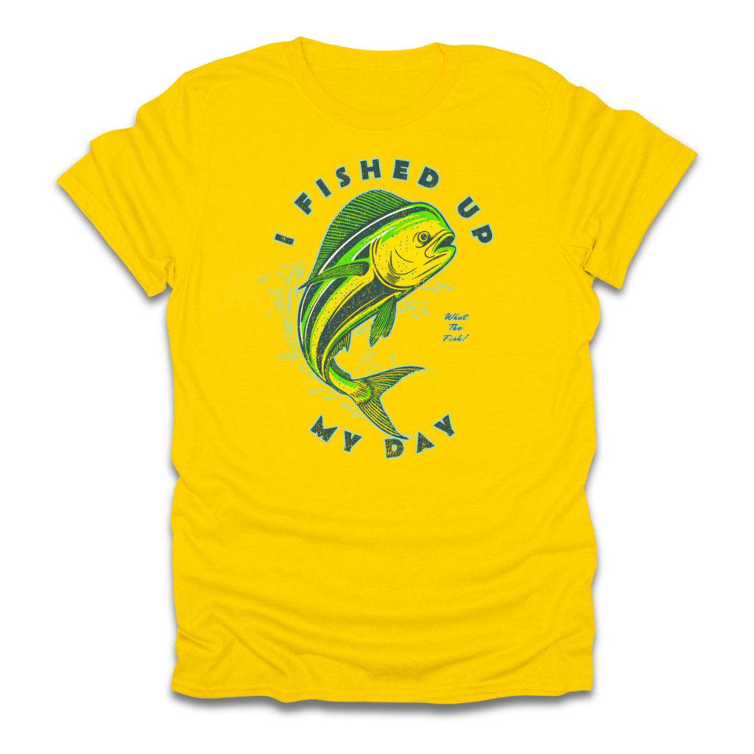 I Fished Up My Day Mahi T-Shirt